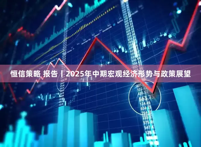 恒信策略 报告丨2025年中期宏观经济形势与政策展望