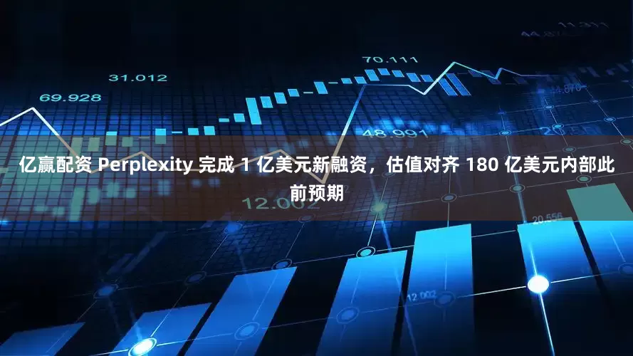亿赢配资 Perplexity 完成 1 亿美元新融资，估值对齐 180 亿美元内部此前预期