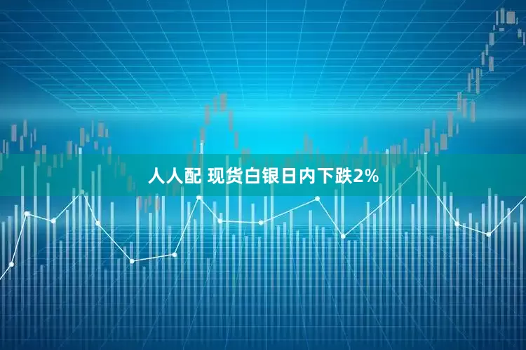 人人配 现货白银日内下跌2%