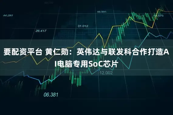 要配资平台 黄仁勋：英伟达与联发科合作打造AI电脑专用SoC芯片