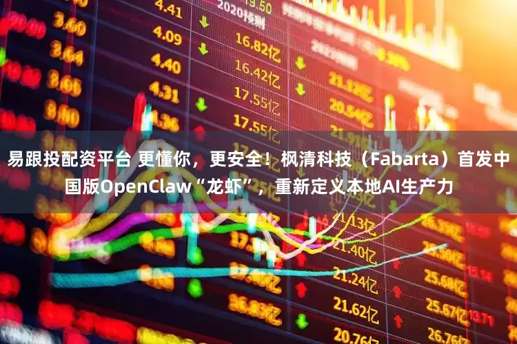 易跟投配资平台 更懂你，更安全！枫清科技（Fabarta）首发中国版OpenClaw“龙虾”，重新定义本地AI生产力